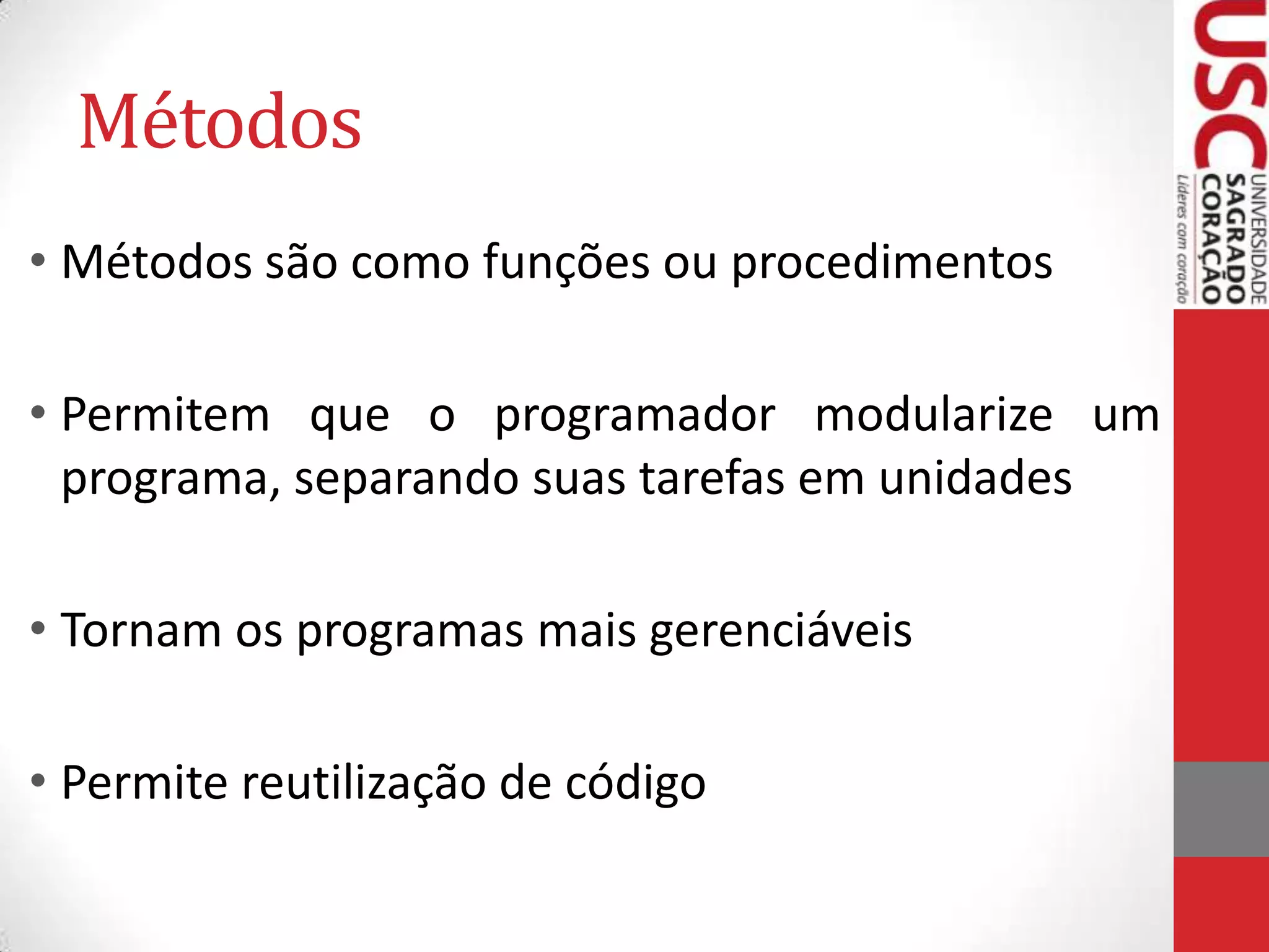 Métodos
• Métodos são como funções ou procedimentos
• Permitem que o programador modularize um
programa, separando suas tarefas em unidades
• Tornam os programas mais gerenciáveis

• Permite reutilização de código

 