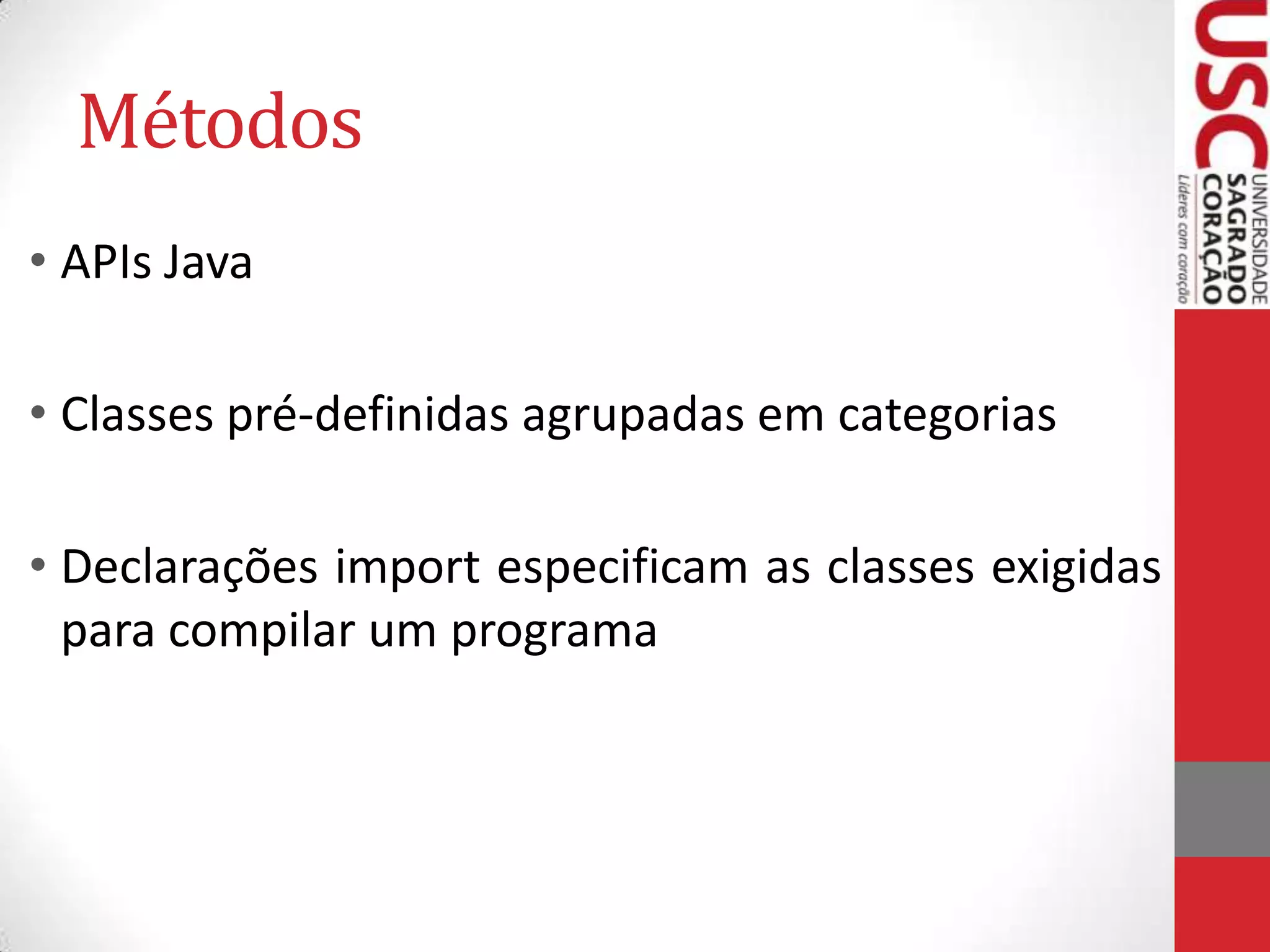 Métodos
• APIs Java
• Classes pré-definidas agrupadas em categorias

• Declarações import especificam as classes exigidas
para compilar um programa

 