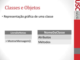 Classes e Objetos
• Representação gráfica de uma classe

LivroDeNotas
+ MostrarMensagem()

NomeDaClasse
Atributos
Métodos

 
