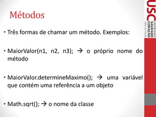 Métodos
• Três formas de chamar um método. Exemplos:
• MaiorValor(n1, n2, n3);  o próprio nome do
método
• MaiorValor.det...