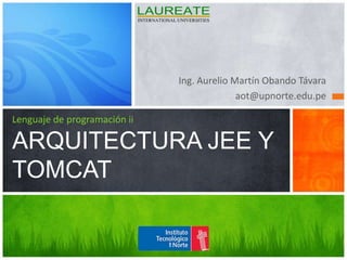 Ing. Aurelio Martín Obando Távara aot@upnorte.edu.pe Lenguaje de programación iiARQUITECTURA JEE Y TOMCAT 