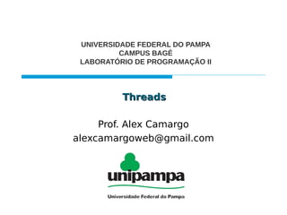 ThreadsThreads
Prof. Alex Camargo
alexcamargoweb@gmail.com
UNIVERSIDADE FEDERAL DO PAMPA
CAMPUS BAGÉ
LABORATÓRIO DE PROGRAMAÇÃO II
 