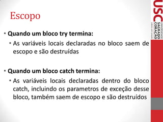 Escopo
• Quando um bloco try termina:
• As variáveis locais declaradas no bloco saem de
escopo e são destruídas

• Quando um bloco catch termina:
• As variáveis locais declaradas dentro do bloco
catch, incluindo os parametros de exceção desse
bloco, também saem de escopo e são destruídos

 