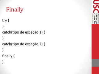 Finally
try {
}
catch(tipo de exceção 1) {
}
catch(tipo de exceção 2) {
}
finally {
}

 