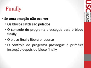 Finally
• Se uma exceção não ocorrer:
• Os blocos catch são pulados
• O controle do programa prossegue para o bloco
finally
• O bloco finally libera o recurso
• O controle do programa prossegue à primeira
instrução depois do bloco finally

 