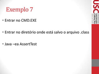 Exemplo 7
• Entrar no CMD.EXE
• Entrar no diretório onde está salvo o arquivo .class

• Java –ea AssertTest

 