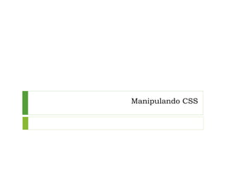 Manipulando CSS
 