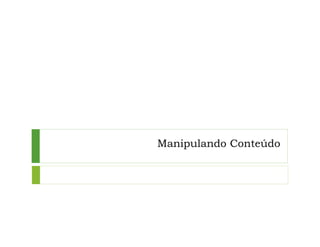 Manipulando Conteúdo
 