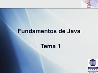 Fundamentos de Java




      Fundamentos de Java

                Tema 1


                            Copyright © 2004
 
