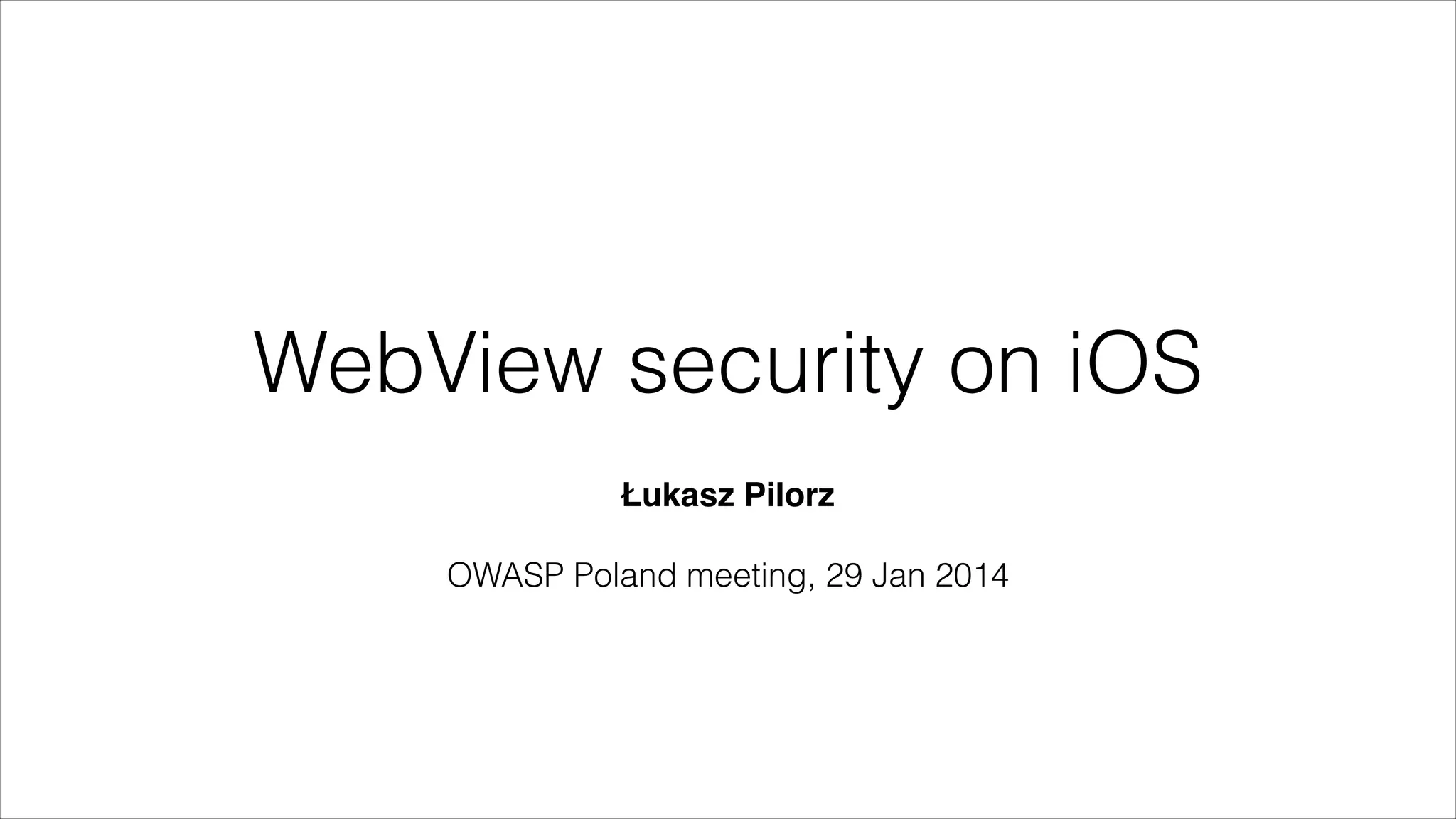 WebView security on iOS
Łukasz Pilorz"
!
OWASP Poland meeting, 29 Jan 2014
 