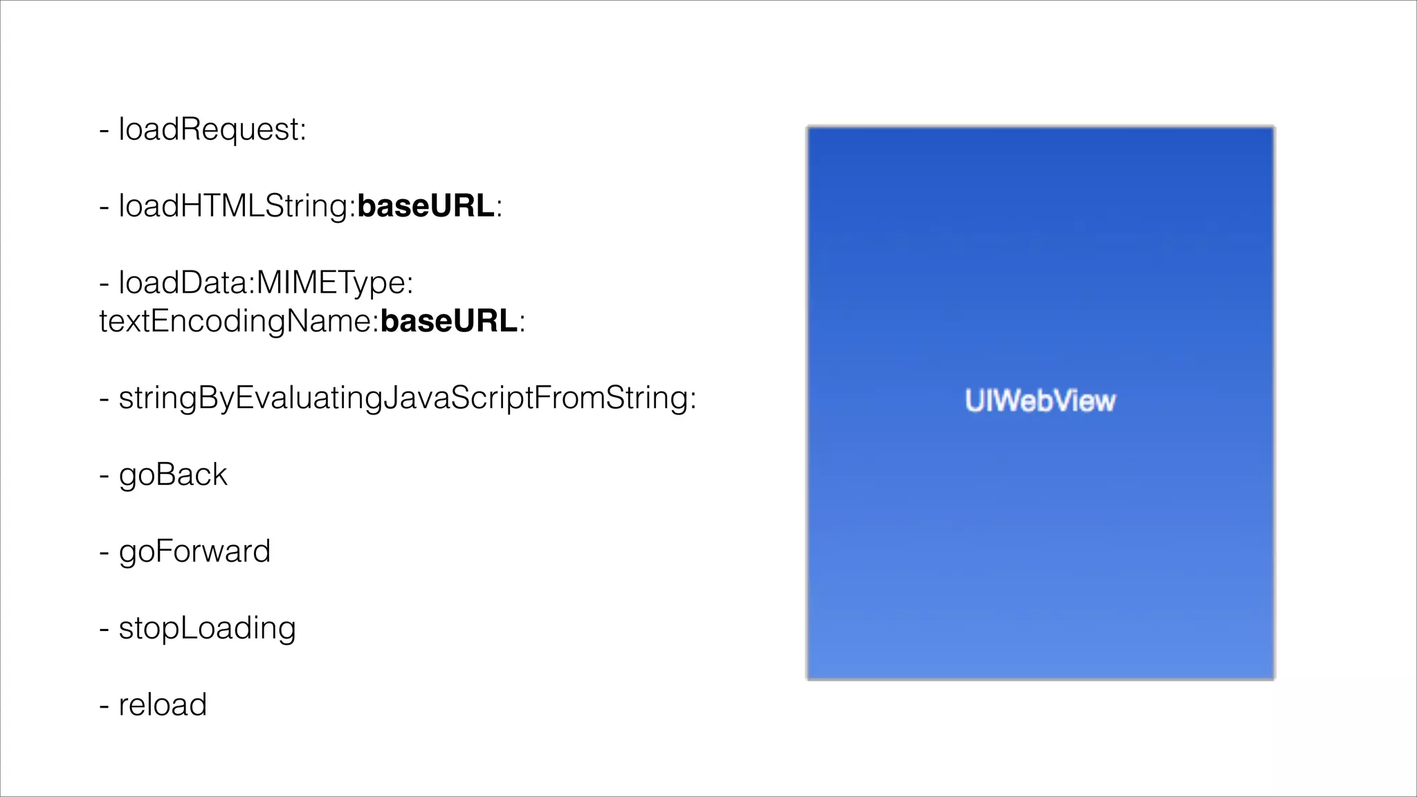 !
- loadRequest:
!
- loadHTMLString:baseURL:
!
- loadData:MIMEType: 
textEncodingName:baseURL:
!
- stringByEvaluatingJavaScriptFromString:
!
- goBack
!
- goForward
!
- stopLoading
!
- reload
 