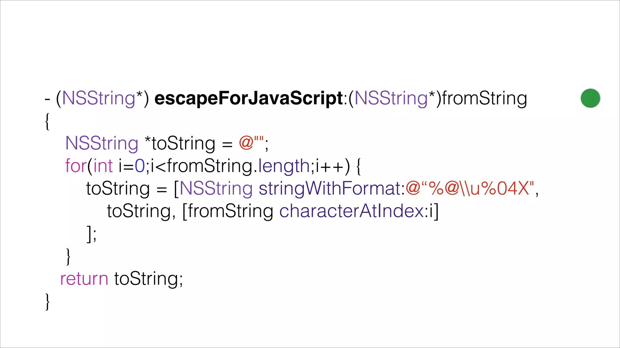 - (NSString*) escapeForJavaScript:(NSString*)fromString
{
NSString *toString = @"";
for(int i=0;i<fromString.length;i++) {
toString = [NSString stringWithFormat:@“%@u%04X",
toString, [fromString characterAtIndex:i]
];
}
return toString;
}
 