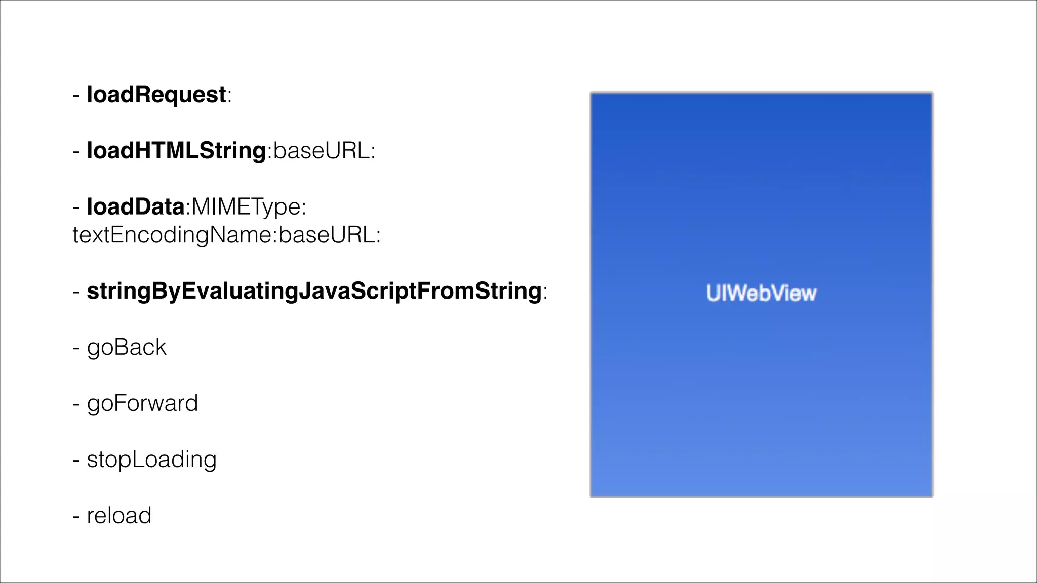 !
- loadRequest:
!
- loadHTMLString:baseURL:
!
- loadData:MIMEType: 
textEncodingName:baseURL:
!
- stringByEvaluatingJavaScriptFromString:
!
- goBack
!
- goForward
!
- stopLoading
!
- reload
 