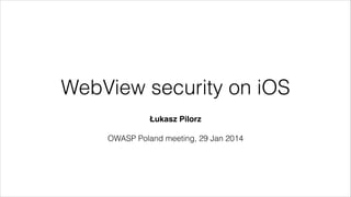 WebView security on iOS
Łukasz Pilorz"
!
OWASP Poland meeting, 29 Jan 2014
 