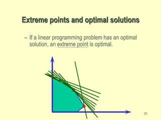 21
– If a linear programming problem has an optimal
solution, an extreme point is optimal.
Extreme points and optimal solutions
 