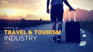 CAREER IN TRAVEL & TOURISM
INDUSTRY
 