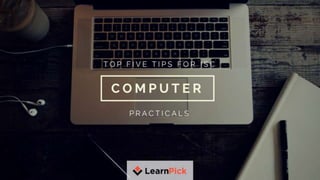 TOP FIVE TIPS FOR ISC COMPUTER
PRACTICALS
 