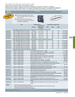No. de	 Descripción	 Precio Lista
	 Depósito		 Unit. - Col. $(*)
Siemens S.A. - Colombia
4/27
Ene. 1/2014
(*) El Precio Lista no incluye IVA vigente - Precios sujetos a cambio sin previo aviso
INTERRUPTORES DE POTENCIA 3WL
Tensión máxima de operación: 690V. ( Opcional 1000V y 1150V )
Unidad de disparo LSIN (G) con display. Con vigilancia de carga Medición de corriente y visualización en el display.
Disparador térmico regulable, Disparador de corto circuito brevemente retardado de 0 a 400 ms. y disparador de corriente de
corto Instantánea. Contactos auxiliares: 2NA + 2 NC. Bloque de señalización de disparado 1 conmutador (K07) y Bloque de
señalización de disponibilidad de cierre 1NA (C22). Accesorio de detección de falla a tierra exigido por Retie (opcional).
Notas:	 1)
	Suministro de importación bajo pedido.
	2)
Incluir para protección falla a tierra y/o Neutro (los transformadores solo si la red tiene neutro).
	 3)
Accesorios para bornera X8 Interruptor fijo
	4)
Accesorios para bornera X8 Interruptor extraíble
			 Interruptor Automático abierto al Aire
(Air circuit Breaker ACB), con apertura al
cruce por cero.
			 Como interruptor de alimentación,
distribución, acoplamiento y derivación
en instalaciones eléctricas.
Tipo Regulación (A) Capacidad de ruptura (kA)
Térmica
Cortocircuito
instataneo y
retardado
220V 500V 690V
Interruptores de potencia fijos con accionamiento manual. Unidad de disparo LSIN
100279032 3WL1108-3FB32-1AA2-Z A12+C22+K07 320 - 800 1.5 a 12 x Ir 65 65 50 13.410.000
100279033 3WL1110-3FB32-1AA2-Z A12+C22+K07 400 - 1000 1.5 a 12 x Ir 65 65 50 14.310.000
100279034 3WL1112-3FB32-1AA2-Z A12+C22+K07 500 - 1250 1.5 a 12 x Ir 65 65 50 15.210.000
100279035 3WL1116-3FB32-1AA2-Z A12+C22+K07 640-1600 1.5 a 12 x Ir 65 65 50 19.710.000
100279036 3WL1220-3FB32-1AA2-Z A12+C22+K07 800-2000 1.5 a 12 x Ir 80 80 75 25.425.000
100279037 3WL1225-3FB32-1AA2-Z A12+C22+K07 1000-2500 1.5 a 12 x Ir 80 80 75 33.570.000
100279038 3WL1232-3FB32-1AA2-Z A12+C22+K07 1280-3200 1.5 a 12 x Ir 80 80 75 40.410.000
Interruptores de potencia extraíbles con accionamiento manual. Unidad de disparo LSIN
100279039 1)
3WL1108-3FB36-1AA2-Z A12+C22+K07 320-800 1.5 a 12 x Ir 65 65 50 16.552.000
100279100 1)
3WL1110-3FB36-1AA2-Z A12+C22+K07 400-1000 1.5 a 12 x Ir 65 65 50 18.128.000
100279101 1)
3WL1112-3FB36-1AA2-Z A12+C22+K07 500-1250 1.5 a 12 x Ir 65 65 50 20.184.000
100279102 1)
3WL1116-3FB36-1AA2-Z A12+C22+K07 640-1600 1.5 a 12 x Ir 65 65 50 30.184.000
100279103 1)
3WL1220-3FB36-1AA2-Z A12+C22+K07 800-2000 1.5 a 12 x Ir 80 80 75 39.569.600
100279104 1)
3WL1225-3FB36-1AA2-Z A12+C22+K07 1000-2500 1.5 a 12 x Ir 80 80 75 51.280.000
100279105 1)
3WL1232-3FB36-1AA2-Z A12+C22+K07 1280-3200 1.5 a 12 x Ir 80 80 75 60.504.000
Accesorios para interruptores 3WL fijos y extraíbles
1000210581)
3WL9111-0AF01-0AA0 Accionamiento Motorizado 24… 30VDC 3.121.800
100020390 3WL9111-0AF03-0AA0 Accionamiento Motorizado 110-125VDC / 110-127VAC 3.121.800
1000203911)
3WL9111-0AF04-0AA0 Accionamiento Motorizado 220-250VDC / 208-240VAC 3.121.800
1000204511)
3WL9111-0AE01-0AA0 Bobina de Mínima Tensión 24VDC 1.042.800
100020452 3WL9111-0AE04-0AA0 Bobina de Mínima Tensión 110-125VDC / 110-127VAC 1.042.800
1000203891)
3WL9111-0AE05-0AA0 Bobina de Mínima Tensión 220-250VDC / 208-240VAC 1.042.800
1000204481)
3WL9111-0AD01-0AA0 Bobina de disparo 24VDC 884.300
100020449 3WL9111-0AD05-0AA0 Bobina de disparo 110-125VDC / 110-127VAC 884.300
100020450 3WL9111-0AD06-0AA0 Bobina de disparo 220-250VDC / 208-240VAC 884.300
100020385 3WL9111-0BB21-0AA0 Enclavamiento mecánico con Cable Bowden Interruptores Fijos 2.113.600
100020387 3WL9111-0BB24-0AA0 Enclavamiento mecánico con Cable Bowden Interruptores Extraibles
100021059 3WL9111-0BB25-0AA0 Cable Bowden para enclavamiento mecánico mutuo 2MT
(adicional para enclavamiento de 3 interruptores)
460.600
100042306 3WL9111-0BB47-0AA0 Cable Bowden para enclavamiento mecánico mutuo. 4,5MT
(adicional para enclavamiento de 3 interruptores)
730.600
1000280352)
3WL9111-0AT53-0AA0 Módulo de Protección de falla a tierra			 3.484.100
100020370 3WL9111-0AP01-0AA0 Marco para puerta protección IP54			 973.100
1000270443) 4)
3WL9111-0AB01-0AA0 Conector Macho para interruptor automático fijo y extraíble 280.000
1000270453)
3WL9111-0AB03-0AA0 Conector Auxiliar para Accionamiento Motorizado, Interruptor Fijo y extraíble 240.000
1000270463)
3WL9111-0AB07-0AA0 Pin codificación para conector auxiliar, Interruptor Fijo 185.000
1000276324)
3WL9111-0AB18-0AA0 Conector Auxiliar deslizante para Accionamiento Motorizado, Interrup-
tor extraíble
450.000
100020392 3WL9111-0AG01-0AA0 Bloque de contactos auxiliares para interruptor 2NA +2NC 676.720
1000204282)
3WL9111-0AA21-0AA0 Transformador para medición corriente de neutro interrup. hasta
1600A
1.645.900
1000204292)
3WL9111-0AA22-0AA0 Transformador para medición corriente de neutro interrup. hasta
3200A
¡Cumple Retie!Garantía
1 año
 