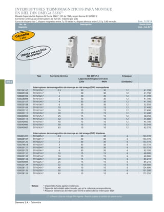 No. de	 Descripción	 Precio Lista
	 Depósito		 Unit. - Col. $(*)
Ene. 1/2014
Siemens S.A. - Colombia
4/34
(*) El Precio Lista no incluye IVA vigente - Precios sujetos a cambio sin previo aviso
INTERRUPTORES TERMOMAGNETICOS PARA MONTAJE
EN RIEL DIN OMEGA 5SY61)
Elevada Capacidad de Ruptura AC hasta 30kA2)
; DC de 15kA; según Norma IEC 60947-2		
Corriente Continua para Interruptores de 72V DC máximo por polo
Curva de disparo tipo C, disparo mágnetico entre 7 y 10 veces In, disparo térmico entre 1,13 y 1,45 veces In.					
		
Tipo Corriente térmica IEC 60947-2
Capacidad de ruptura en (kA)
Empaque
220V 440V (Unidades)
Interruptores termomagnético de montaje en riel omega (din) monopolares
100154167 5SY6105-7 0,5 30 30 12 41.790
100020104 5SY6101-7 1 30 30 12 41.790
100020106 5SY6102-7 2 30 30 12 41.790
100028094 5SY6103-7 3 30 30 12 41.790
100020107 5SY6104-7 4 30 30 12 41.790
100020108 5SY6106-7 6 30 30 12 32.550
100020109 5SY6110-7 10 15 15 12 27.400
100020110 5SY6116-7 16 15 15 12 27.400
100020111 5SY6120-7 20 15 15 12 27.400
100040983 5SY6125-7 25 15 15 12 30.450
100020119 5SY6132-7 32 15 15 12 34.000
100040985 5SY6140-7 40 10 10 12 45.700
100040986 5SY6150-7 50 10 10 12 53.340
100040987 5SY6163-7 63 10 10 12 62.370
Interruptores termomagnético de montaje en riel omega (din) bipolares
100201201 5SY6205-7 0,5 30 30 6 133.770
100028107 5SY6201-7 1 30 30 6 133.770
100020120 5SY6202-7 2 30 30 6 133.770
100074818 5SY6203-7 3 30 30 6 133.770
100020121 5SY6204-7 4 30 30 6 133.770
100020122 5SY6206-7 6 30 30 6 92.190
100020131 5SY6210-7 10 15 15 6 69.000
100020132 5SY6216-7 16 15 15 6 69.000
100020133 5SY6220-7 20 15 15 6 84.210
100040989 5SY6225-7 25 15 15 6 84.210
100020134 5SY6232-7 32 15 15 6 100.380
100028112 5SY6240-7 40 10 10 6 124.600
100020135 5SY6250-7 50 10 10 6 151.200
100028126 5SY6263-7 63 10 10 6 173.250
Notas:		1)
Disponibles hasta agotar existencias.
		 2)
Depende del módelo seleccionado, ver en la columna correspondiente				
		3)
Al agotar existencias de Interruptor 5SY6 se debe solicitar interruptor 5SL4				
Ultima vez en lista
de precios3)
Garantía
1 año
 