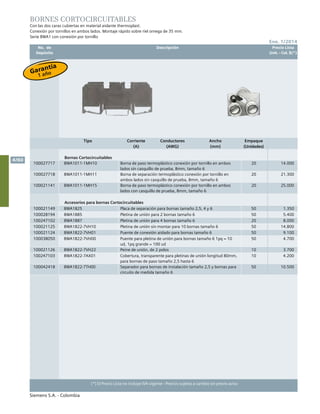 No. de	 Descripción	 Precio Lista
	 Depósito		 Unit. - Col. $(*)
Ene. 1/2014
Siemens S.A. - Colombia
4/60
(*) El Precio Lista no incluye IVA vigente - Precios sujetos a cambio sin previo aviso
BORNES CORTOCIRCUITABLES
Con las dos caras cubiertas en material aislante thermoplast.
Conexión por tornillos en ambos lados. Montaje rápido sobre riel omega de 35 mm.
Serie 8WA1 con conexión por tornillo
Tipo Corriente Conductores Ancho Empaque
(A) (AWG) (mm) (Unidades)
Bornas Cortocircuitables
100027717 8WA1011-1MH10 Borna de paso termoplástico conexión por tornillo en ambos
lados sin casquillo de prueba, 8mm, tamaño 6
20 14.000
100027718 8WA1011-1MH11 Borna de separación termoplástico conexión por tornillo en
ambos lados sin casquillo de prueba, 8mm, tamaño 6
20 21.300
100021141 8WA1011-1MH15 Borna de paso termoplástico conexión por tornillo en ambos
lados con casquillo de prueba, 8mm, tamaño 6
20 25.000
Accesorios para bornas Cortocircuitables
100021149 8WA1825 Placa de separación para bornas tamaño 2,5, 4 y 6 50 1.350
100028194 8WA1885 Pletina de unión para 2 bornas tamaño 6 50 5.400
100247102 8WA1887 Pletina de unión para 4 bornas tamaño 6 20 8.000
100021125 8WA1822-7VH10 Pletina de unión sin montar para 10 bornas tamaño 6 50 14.800
100021124 8WA1822-7VH01 Puente de conexión aislado para bornas tamaño 6 50 9.100
100038050 8WA1822-7VH00 Puente para pletina de unión para bornas tamaño 6 1pq = 10
ud, 1pq grande = 100 ud
50 4.700
100021126 8WA1822-7VH22 Peine de unión, de 2 polos 10 3.700
100247103 8WA1822-7AX01 Cobertura, transparente para pletinas de unión longitud 80mm,
para bornas de paso tamaño 2,5 hasta 6
10 4.200
100042418 8WA1822-7TH00 Separador para bornas de instalación tamaño 2,5 y bornas para
circuito de medida tamaño 6
50 10.500
Garantía
1 año
 