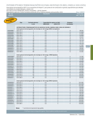 No. de	 Descripción	 Precio Lista
	 Depósito		 Unit. - Col. $(*)
Siemens S.A. - Colombia
4/77
Ene. 1/2014
(*) El Precio Lista no incluye IVA vigente - Precios sujetos a cambio sin previo aviso
INTERRUPTORES TERMOMAGNÉTICOS PARA MONTAJE EN RIEL OMEGA 5SX1(DIN)
	Interruptores termomagnéticos 5SX1 Curva característica de disparo C, para protección de conductores en general, especialmente para elevadas
intensidades de arranque (lámparas, motores, etc)
Para redes de hasta 250/440 VAC y 60 VCC (monopolar) - 120 VCC (bipolar)
Capacidad de ruptura de 15 kA en corriente continua de 24 V y 10 kA en corriente continua de 60 y 120 V
Tipo Corriente térmica
In (A)
Capacidad de ruptura en (kA)
380V/220V 220V/127V
Empaque
(Unidades)
INTERRUPTORES TERMOMAGNETICOS DE MONTAJE EN RIEL OMERGA (DIN) CURVA DE DISPARO C
Interruptores termomagnetico de montaje en riel omega (din) monopolares
100059982 5SX1101-7 1 4,5 5 12 38.500
100060006 5SX1102-7 2 4,5 5 12 37.000
100060007 5SX1104-7 4 4,5 5 12 37.000
100060008 5SX1106-7 6 4,5 5 12 33.000
100000150 5SX1110-7 10 4,5 5 12 20.020
100059983 5SX1116-7 16 4,5 5 12 19.110
100059984 5SX1120-7 20 4,5 5 12 19.110
100059985 5SX1125-7 25 4,5 5 12 19.110
100059986 5SX1132-7 32 4,5 5 12 19.110
100059987 5SX1140-7 40 4,5 5 12 27.500
100060009 5SX1150-7 50 4,5 5 12 28.000
100060023 5SX1163-7 63 4,5 5 12 28.000
100060024 5SX1170-7 70 4,5 5 12 43.500
1000600301)
5SX1180-1 80 4,5 5 12 43.500
Interruptores termomagnetico de montaje en riel omega (din) bipolares
1000599891)
5SX1201-7 1 4,5 5 6 73.700
100059990 5SX1202-7 2 4,5 5 6 73.700
100059991 5SX1204-7 4 4,5 5 6 73.700
100059992 5SX1206-7 6 4,5 5 6 69.000
100059993 5SX1210-7 10 4,5 5 6 46.200
100059994 5SX1216-7 16 4,5 5 6 44.330
100060010 5SX1220-7 20 4,5 5 6 44.330
100059995 5SX1225-7 25 4,5 5 6 44.330
100059996 5SX1232-7 32 4,5 5 6 44.330
100059997 5SX1240-7 40 4,5 5 6 59.000
100059998 5SX1250-7 50 4,5 5 6 60.500
100060005 5SX1263-7 63 4,5 5 6 60.500
100059999 5SX1270-7 70 4,5 5 6 80.960
100060031 5SX1280-7 80 4,5 5 6 80.960
Interruptores termomagnetico de montaje en riel omega (din) tripolares
100060026 5SX1301-7 1 4,5 5 4 102.300
100060000 5SX1302-7 2 4,5 5 4 102.300
100060032 5SX1304-7 4 4,5 5 4 102.300
100060011 5SX1306-7 6 4,5 5 4 95.000
100060012 5SX1310-7 10 4,5 5 4 68.200
100060013 5SX1316-7 16 4,5 5 4 68.200
100060014 5SX1320-7 20 4,5 5 4 68.200
1000600151)
5SX1325-7 25 4,5 5 4 68.200
100060016 5SX1332-7 32 4,5 5 4 68.200
100060001 5SX1340-7 40 4,5 5 4 100.000
100060017 5SX1350-7 50 4,5 5 4 100.000
100060002 5SX1363-7 63 4,5 5 4 100.000
1000600181)
5SX1370-7 70 4,5 5 4 100.000
100060033 5SX1380-1 80 4,5 5 4 100.000
Notas:	 	 1)
Suministro de importación bajo pedido.
Garantía
1 año
 