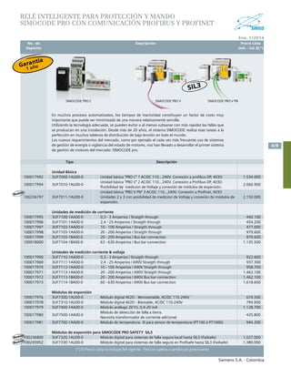 No. de	 Descripción	 Precio Lista
	 Depósito		 Unit. - Col. $(*)
Siemens S.A. - Colombia
4/9
Ene. 1/2014
(*) El Precio Lista no incluye IVA vigente - Precios sujetos a cambio sin previo aviso
RELÉ INTELIGENTE PARA PROTECCIÓN Y MANDO
SIMOCODE PRO CON COMUNICACIÓN PROFIBUS Y PROFINET	
			
Tipo Descripción
Unidad Básica
100017992 3UF7000-1AU00-0 Unidad básica "PRO C" 1 AC/DC 110...240V. Conexión a profibus DP, 4I/3O 1.534.000
100017994 3UF7010-1AU00-0
Unidad básica "PRO V" 2 AC/DC 110...240V. Conexión a Profibus DP, 4I/3O
Posibilidad de medicion de Voltaje y conexión de módulos de expansión.
2.060.900
100236797 3UF7011-1AU00-0
Unidad básica "PRO V PN" 3 AC/DC 110...240V. Conexión a Profinet, 4I/3O
Unidades 2 y 3 con posibilidad de medicion de Voltaje y conexión de módulos de
expansión.
2.150.000
Unidades de medición de corriente
100017995 3UF7100-1AA00-0 0,3 - 3 Amperios / Straigth through 440.100
100017996 3UF7101-1AA00-0 2,4 - 25 Amperios / Straigth through 454.200
100017997 3UF7102-1AA00-0 10 - 100 Amperios / Straigth through 477.000
100017998 3UF7103-1AA00-0 20 - 200 Amperios / Straigth through 979.600
100017999 3UF7103-1BA00-0 20 - 200 Amperios / Bus bar connection 979.600
100018000 3UF7104-1BA00-0 63 - 630 Amperios / Bus bar connection 1.135.500
Unidades de medición corriente & voltaje
100017990 3UF7110-1AA00-0 0,3 - 3 Amperios / Straigth through 922.600
100017969 3UF7111-1AA00-0 2,4 - 25 Amperios / 690V Straigth through 937.300
100017970 3UF7112-1AA00-0 10 - 100 Amperios / 690V Straigth through 958.700
100017971 3UF7113-1AA00-0 20 - 200 Amperios / 690V Straigth through 1.462.100
100017972 3UF7113-1BA00-0 20 - 200 Amperios / 690V Bus bar connection 1.462.100
100017973 3UF7114-1BA00-0 60 - 630 Amperios / 690V Bus bar connection 1.618.600
Módulos de expansión
100017976 3UF7300-1AU00-0 Módulo digital 4I/2O - Monoestable, AC/DC 110-240V 674.500
100017978 3UF7310-1AU00-0 Módulo digital 4I/2O - Biestable, AC/DC 110-240V 794.900
100017979 3UF7400-1AA00-0 Módulo análogo 2I/1O, 0,4-20 mA 1.128.700
100017980 3UF7500-1AA00-0
Módulo de detección de falla a tierra.
Necesita transformador de corriente adicional
425.800
100017981 3UF7700-1AA00-0 Módulo de temperatura. 3I para sensor de temperatura (PT100 ó PT1000) 944.200
Módulos de expansión para SIMOCODE PRO SAFETY SIL3
100236800 3UF7320-1AU00-0 Módulo digital para sistemas de falla segura local hasta SIL3 (Failsafe) 1.027.000
100245952 3UF7330-1AU00-0 Módulo digital para sistemas de falla segura en Profisafe hasta SIL3 (Failsafe) 1.380.000
SIMOCODE PRO C SIMOCODE PRO V PN
Nuevo
Nuevo
En muchos procesos automatizados, los tiempos de inactividad constituyen un factor de costo muy
importante que puede ser minimizado de una manera relativamente sencilla.
Utilizando la tecnología adecuada, se pueden evitar o al menos subsanar con más rapidez las fallas que
se produzcan en una instalación. Desde más de 20 años, el sistema SIMOCODE realiza esas tareas a la
perfección en muchos tableros de distribución de baja tensión en todo el mundo.
Los nuevos requerimientos del mercado, como por ejemplo el cada vez más frecuente uso de sistemas
de gestión de energía o vigilancia del estado de motores, nos han llevado a desarrollar el primer sistema
de gestión de motores del mercado: SIMOCODE pro.
SIMOCODE PRO V
Nuevo
SIL3
Garantía
1 año
 