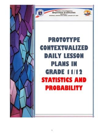 i
PROTOTYPE
CONTEXTUALIZED
DAILY LESSON
PLANS IN
GRADE 11/12
STATISTICS AND
PROBABILITY
 