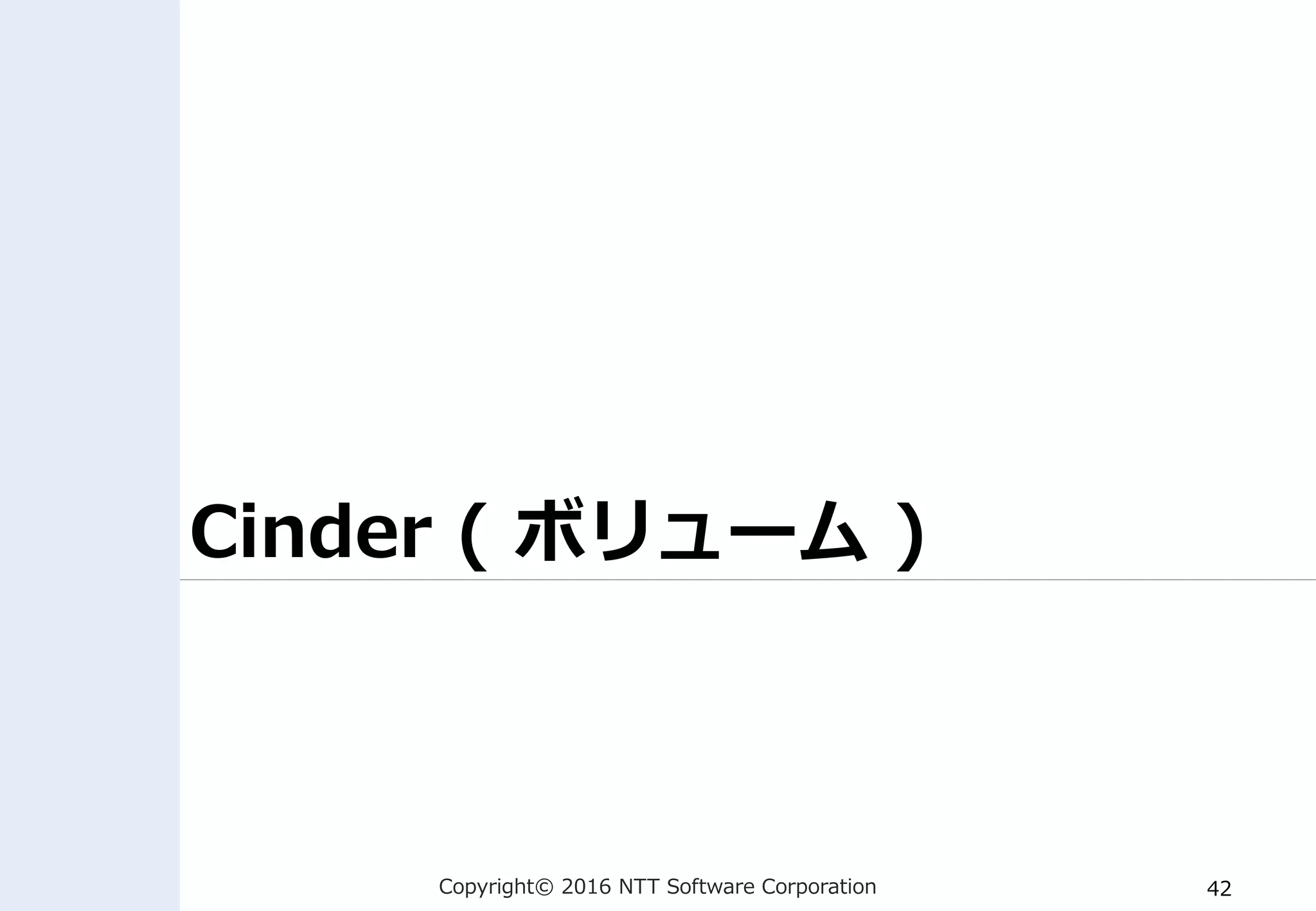 Copyright© 2016 NTT Software Corporation 42
Cinder ( ボリューム )
 