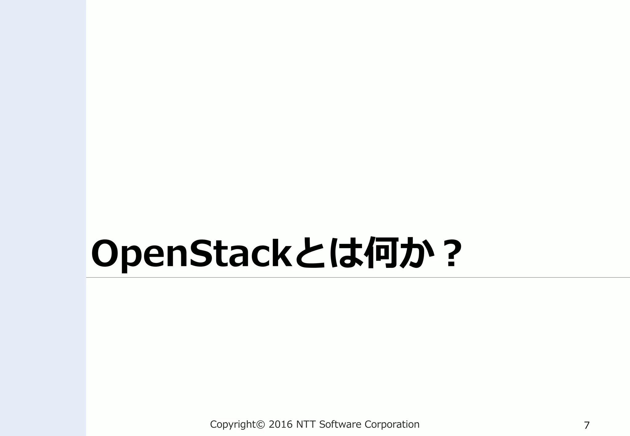 Copyright© 2016 NTT Software Corporation 7
OpenStackとは何か？
 