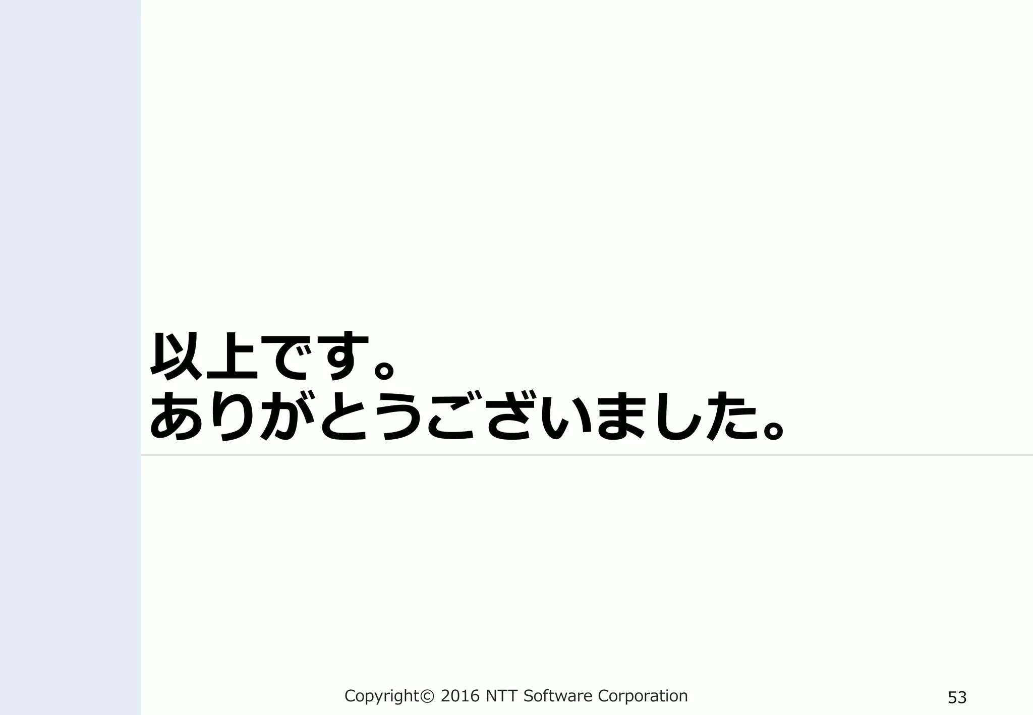 Copyright© 2016 NTT Software Corporation 53
以上です。
ありがとうございました。
 