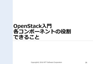 Copyright© 2016 NTT Software Corporation 26
OpenStack入門
各コンポーネントの役割
できること
 