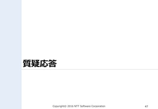 Copyright© 2016 NTT Software Corporation 47
質疑応答
 