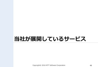 Copyright© 2016 NTT Software Corporation 48
当社が展開しているサービス
 