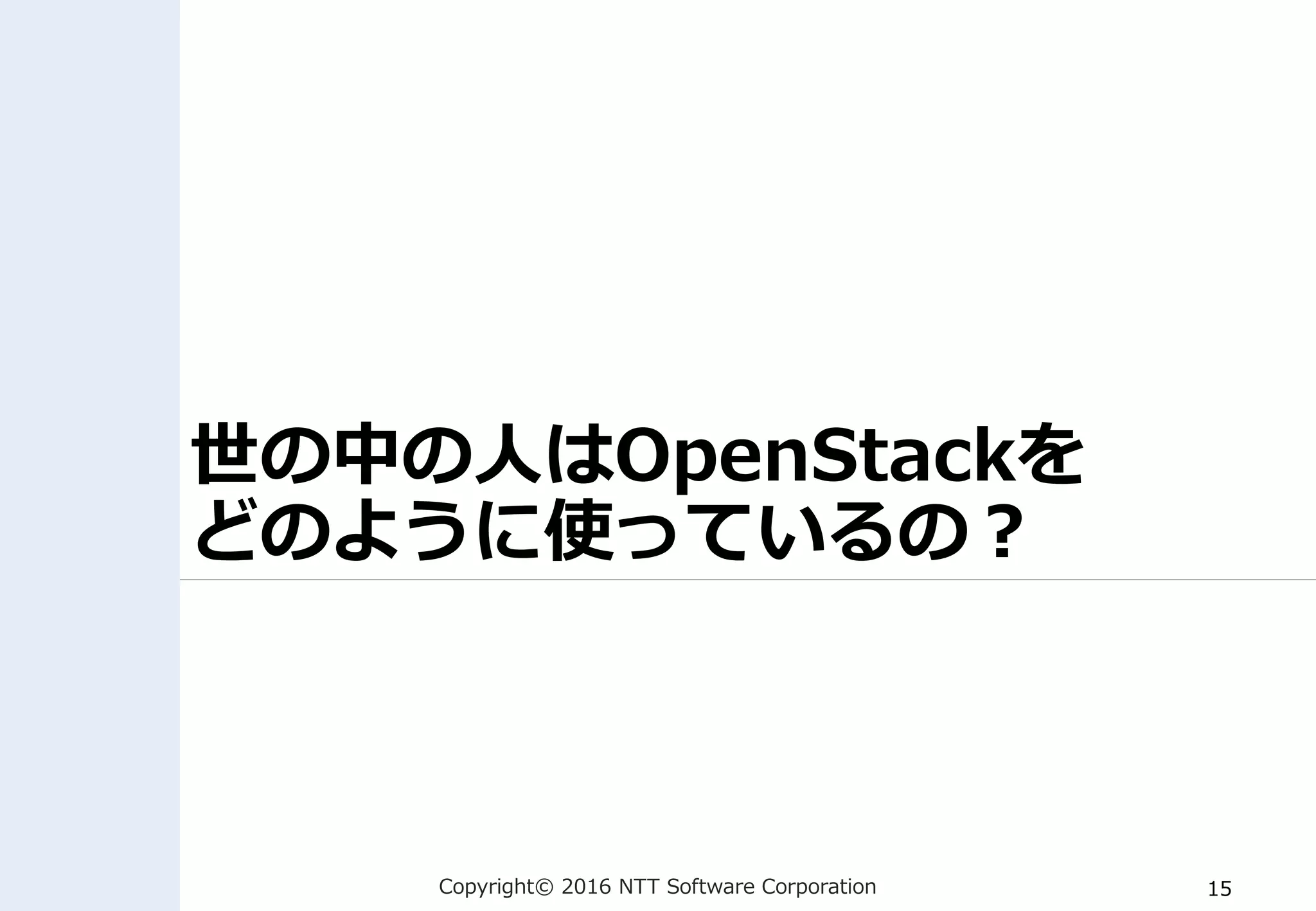 Copyright© 2016 NTT Software Corporation 15
世の中の人はOpenStackを
どのように使っているの？
 