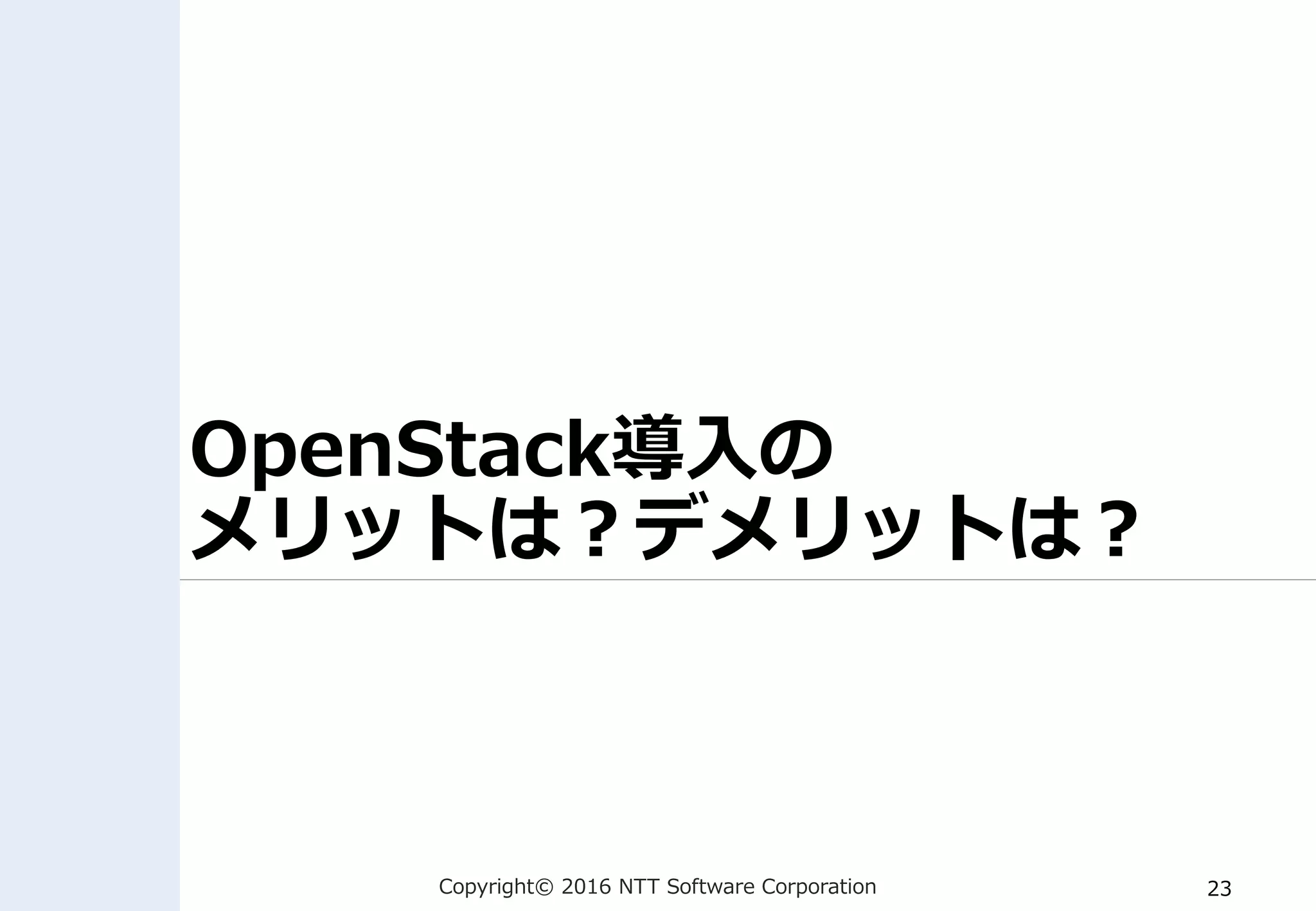 Copyright© 2016 NTT Software Corporation 23
OpenStack導入の
メリットは？デメリットは？
 
