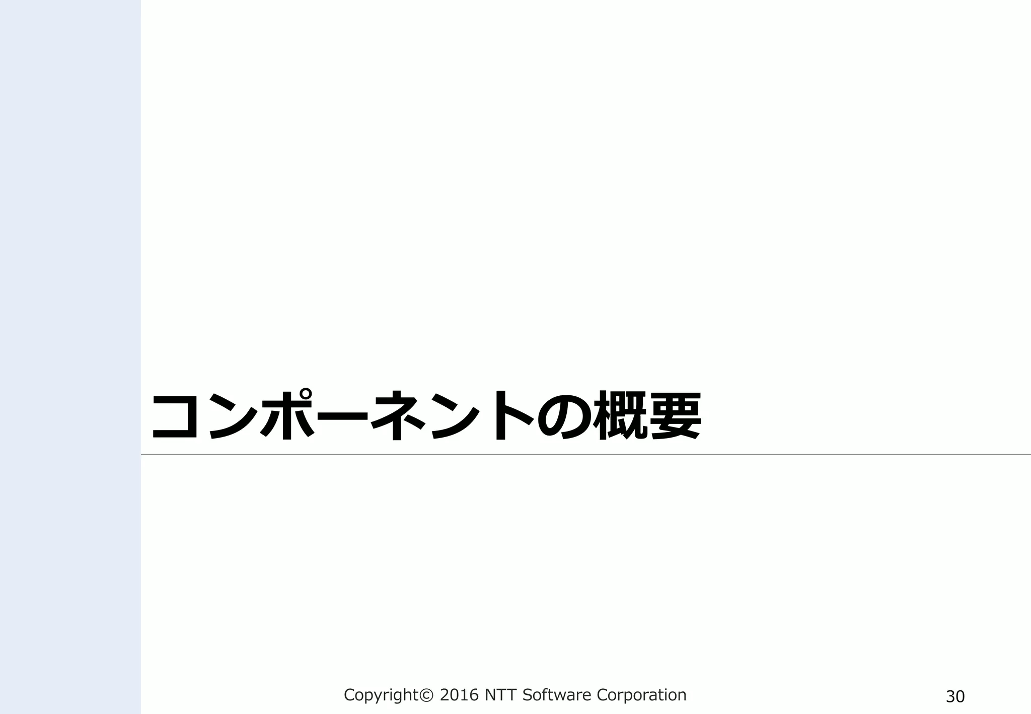 Copyright© 2016 NTT Software Corporation 30
コンポーネントの概要
 
