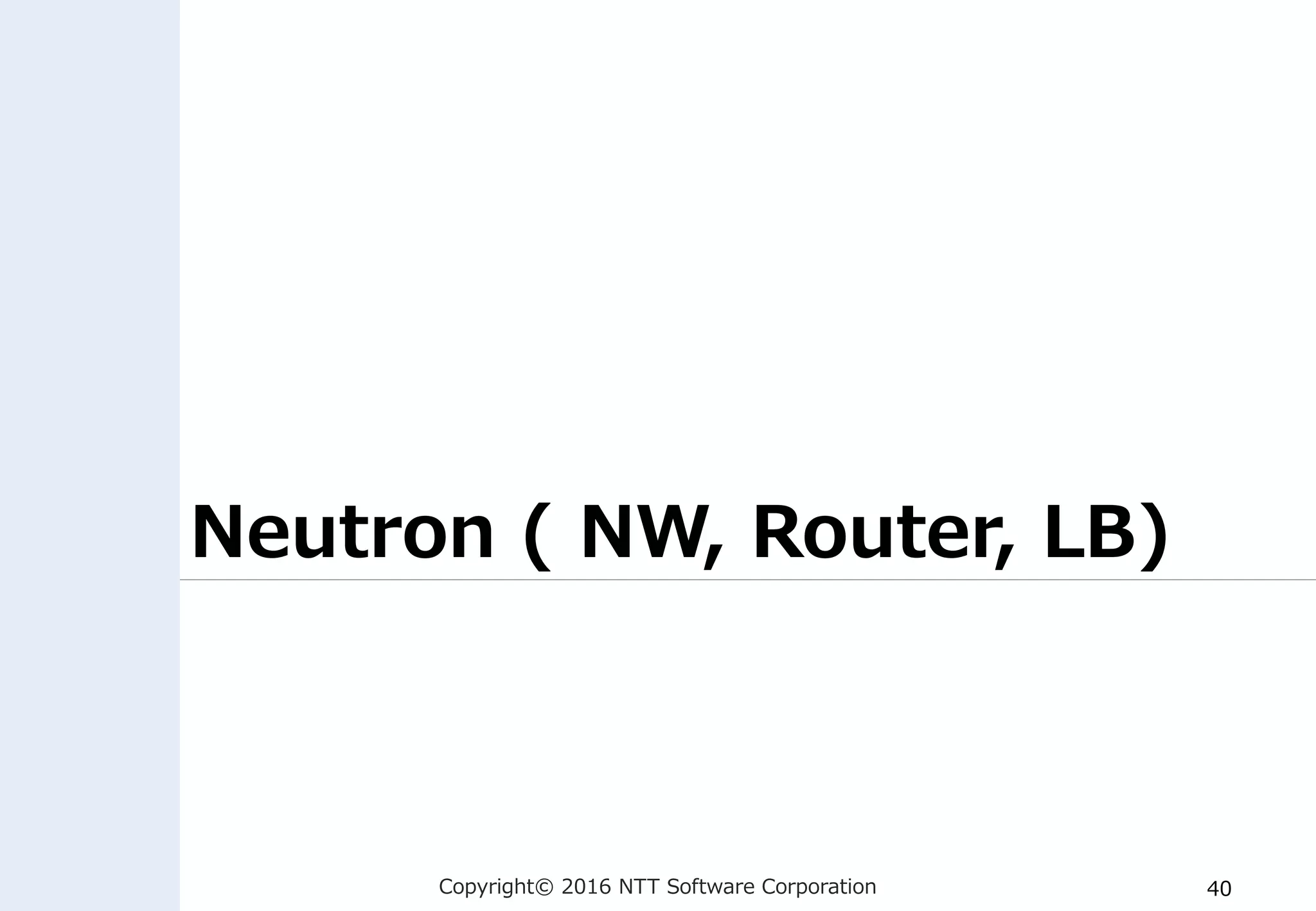 Copyright© 2016 NTT Software Corporation 40
Neutron ( NW, Router, LB)
 