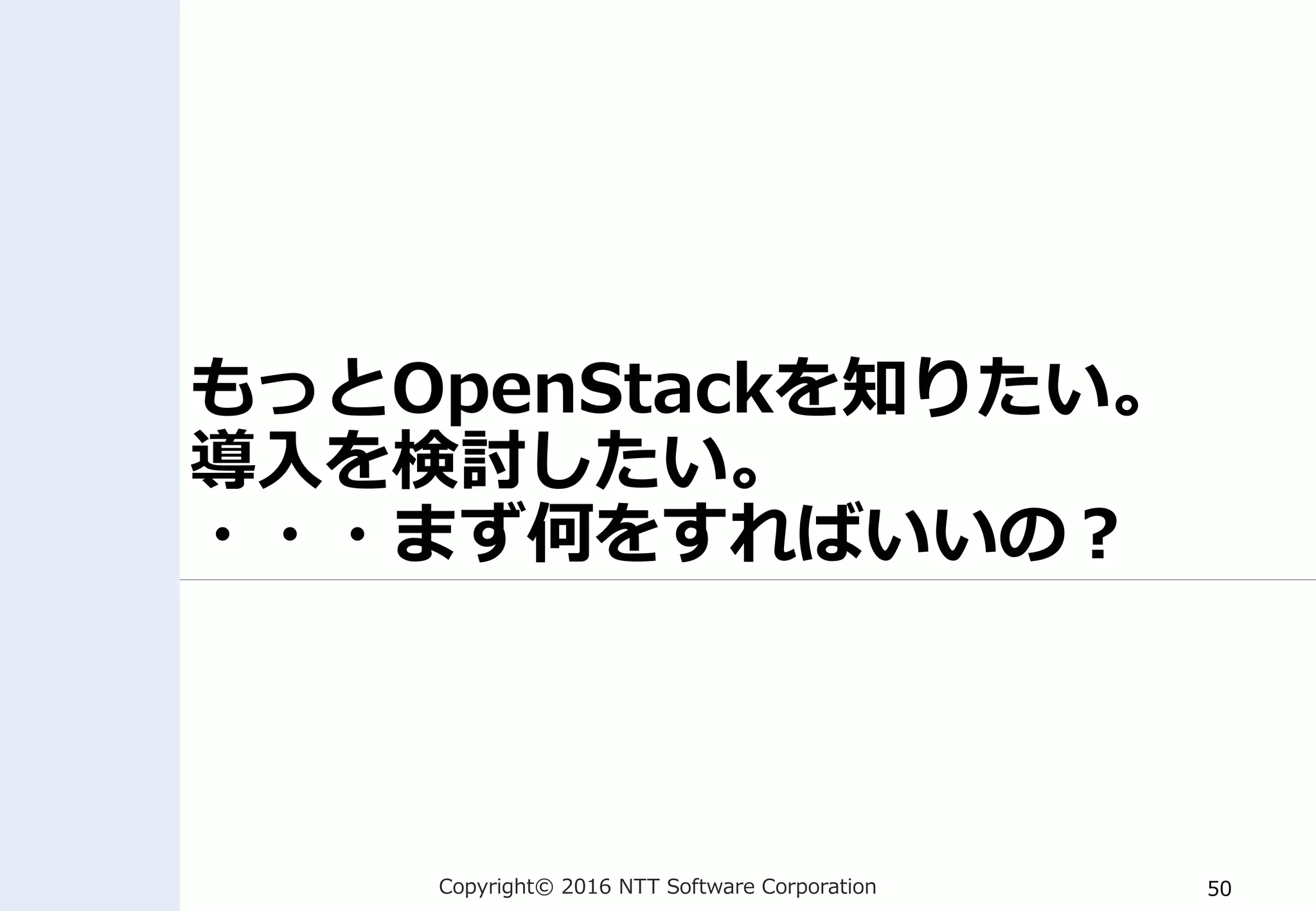 Copyright© 2016 NTT Software Corporation 50
もっとOpenStackを知りたい。
導入を検討したい。
・・・まず何をすればいいの？
 