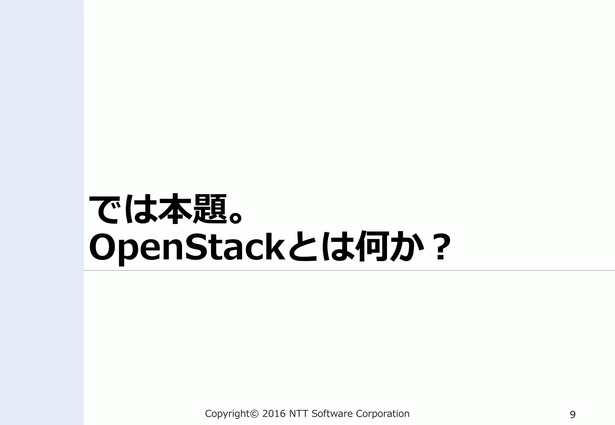 Copyright© 2016 NTT Software Corporation 9
では本題。
OpenStackとは何か？
 
