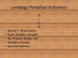 Lembaga Peradilan Indonesia
O
L
E
H
•
•
•
•
•

Denny S. Afrizal Geha
Hulfa Ahadian Haryanti
Ny. Prawani Wulan Tari
Shauqina Saraya
Sukriadi Rahman

 