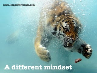 A different mindset
www.leanperformance.com
 