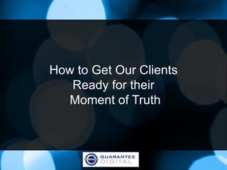 How to Get Our Clients
   Ready for their
  Moment of Truth
 