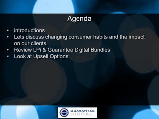 Agenda
• introductions
• Lets discuss changing consumer habits and the impact
  on our clients.
• Review LPi & Guarantee Digital Bundles
• Look at Upsell Options
 