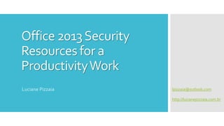 Office 2013Security
Resources for a
ProductivityWork
lpizzaia@outlook.com
http://lucianepizzaia.com.br
Luciane Pizzaia
 