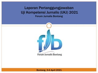Laporan Pertanggungjawaban
Uji Kompetensi Jurnalis (UKJ) 2021
Forum Jurnalis Bontang
Bontang, 3-4 April 2021
 