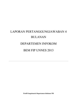 LAPORAN PERTANGGUNGJAWABAN 4
BULANAN
DEPARTEMEN INFOKOM
BEM FIP UNNES 2013
Profil Fungsionaris Departemen Infokom/ PH
 