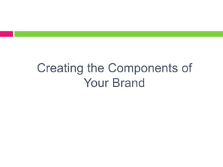Creating the Components of
Your Brand
 