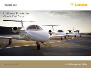 Lufthansa Private Jet, MILGP/C-P www.lufthansa-private-jet.com
Oltre la First Class
Lufthansa Private Jet:
 