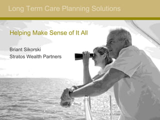Long Term Care Planning Solutions
Helping Make Sense of It All
Briant Sikorski
Stratos Wealth Partners
 