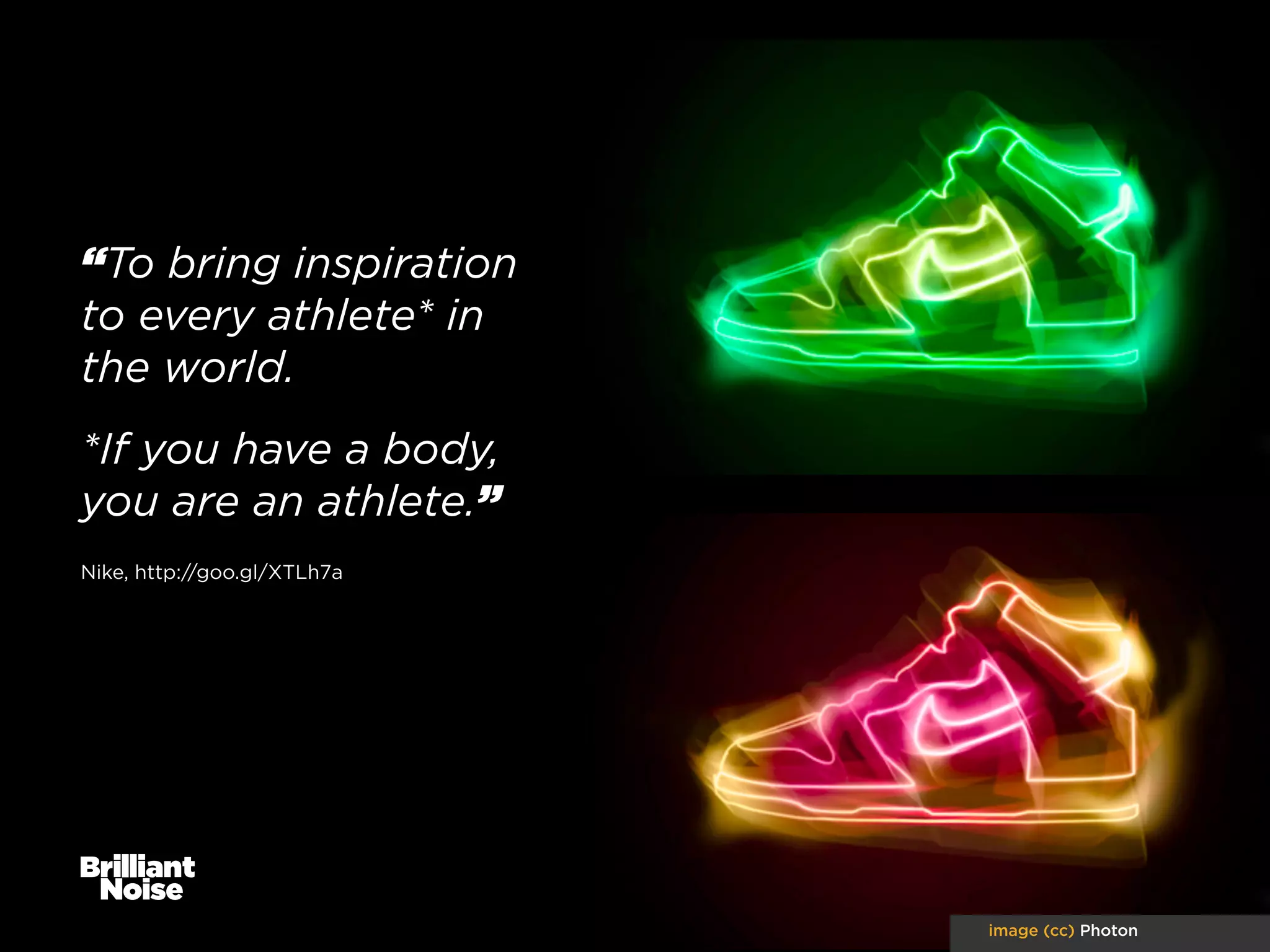 “To bring inspiration
to every athlete* in
the world.
*If you have a body,
you are an athlete.”
Nike, http://goo.gl/XTLh7a

image (cc) Photon

 